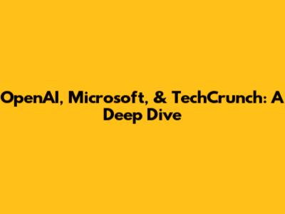 OpenAI, Microsoft, & TechCrunch: A Deep Dive