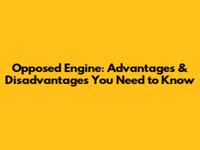 Opposed Engine: Advantages & Disadvantages You Need to Know
