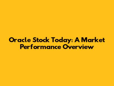Oracle Stock Today: A Market Performance Overview