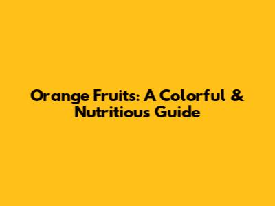 Orange Fruits: A Colorful & Nutritious Guide