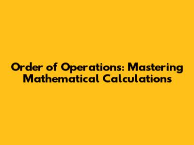 Order of Operations: Mastering Mathematical Calculations
