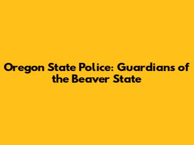 Oregon State Police: Guardians of the Beaver State