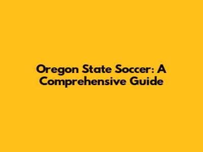 Oregon State Soccer: A Comprehensive Guide