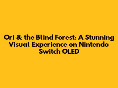 Ori & the Blind Forest: A Stunning Visual Experience on Nintendo Switch OLED