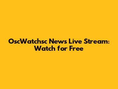 OscWatchsc News Live Stream: Watch for Free