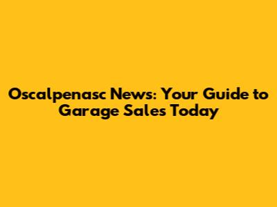 Oscalpenasc News: Your Guide to Garage Sales Today