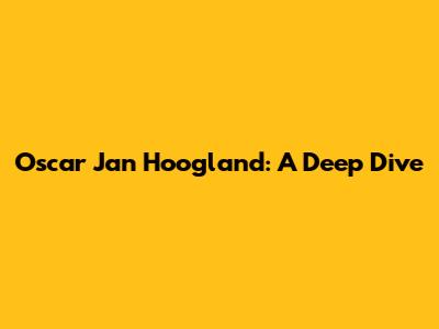 Oscar Jan Hoogland: A Deep Dive