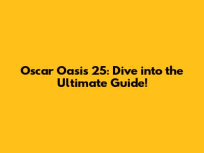 Oscar Oasis 25: Dive into the Ultimate Guide!