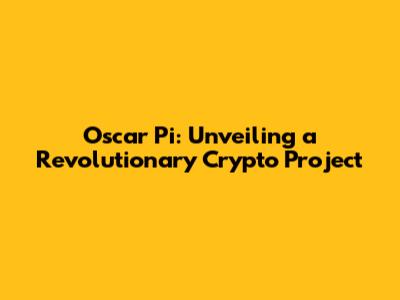 Oscar Pi: Unveiling a Revolutionary Crypto Project