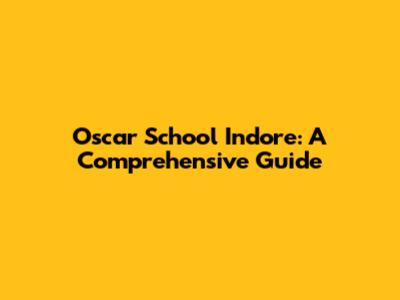 Oscar School Indore: A Comprehensive Guide