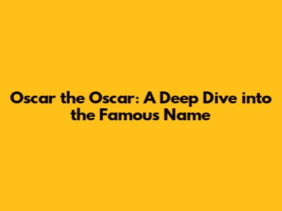 Oscar the Oscar: A Deep Dive into the Famous Name