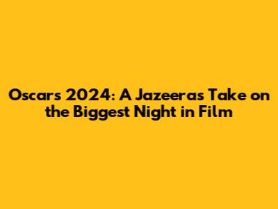 Oscars 2024: A Jazeera's Take on the Biggest Night in Film