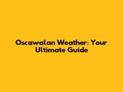 Oscawalan Weather: Your Ultimate Guide