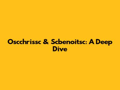 Oscchrissc & Scbenoitsc: A Deep Dive
