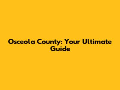 Osceola County: Your Ultimate Guide