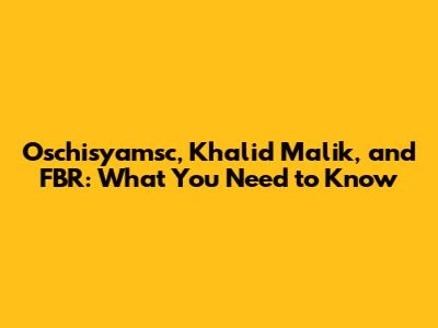 Oschisyamsc, Khalid Malik, and FBR: What You Need to Know