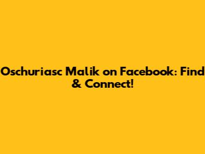 Oschuriasc Malik on Facebook: Find & Connect!