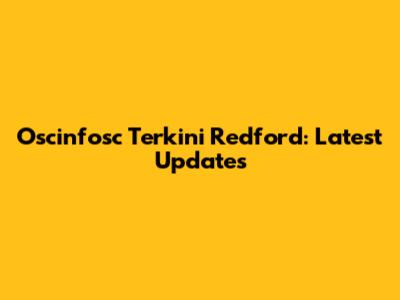 Oscinfosc Terkini Redford: Latest Updates