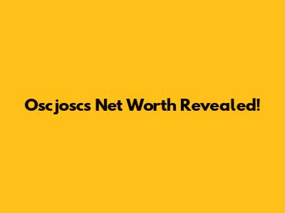 Oscjosc's Net Worth Revealed!