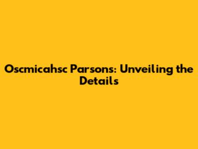Oscmicahsc Parsons: Unveiling the Details
