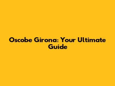 Oscobe Girona: Your Ultimate Guide