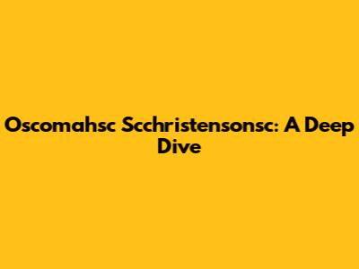 Oscomahsc Scchristensonsc: A Deep Dive
