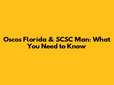 Oscos Florida & SCSC Man: What You Need to Know