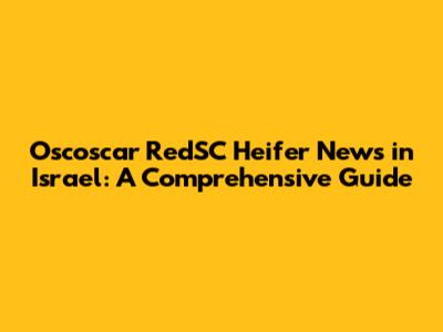 Oscoscar RedSC Heifer News in Israel: A Comprehensive Guide