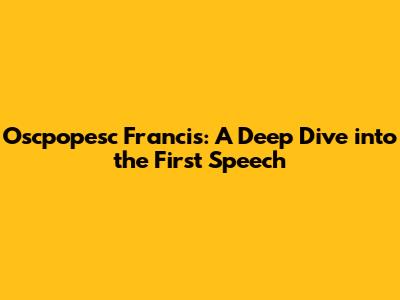 Oscpopesc Francis: A Deep Dive into the First Speech