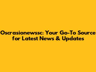 Oscrasionewssc: Your Go-To Source for Latest News & Updates