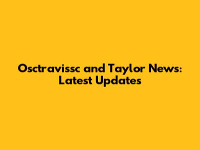 Osctravissc and Taylor News: Latest Updates