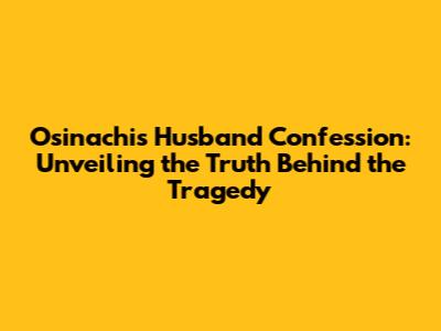 Osinachi's Husband Confession: Unveiling the Truth Behind the Tragedy