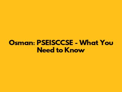 Osman: PSEISCCSE - What You Need to Know