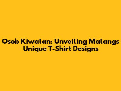 Osob Kiwalan: Unveiling Malang's Unique T-Shirt Designs