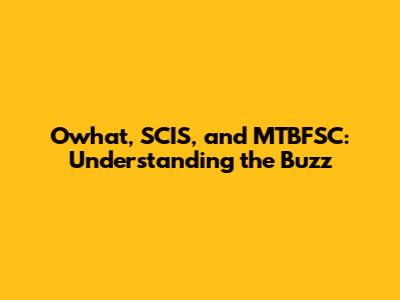 Owhat, SCIS, and MTBFSC: Understanding the Buzz