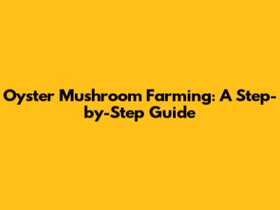 Oyster Mushroom Farming: A Step-by-Step Guide