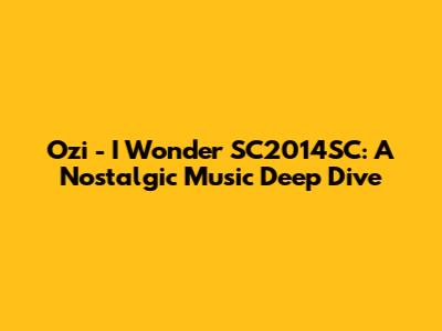 Ozi - I Wonder SC2014SC: A Nostalgic Music Deep Dive