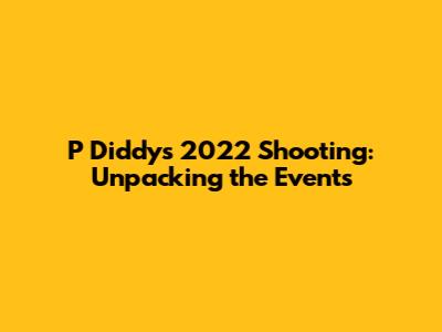 P Diddy's 2022 Shooting: Unpacking the Events