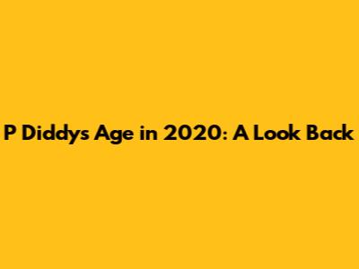 P Diddy's Age in 2020: A Look Back