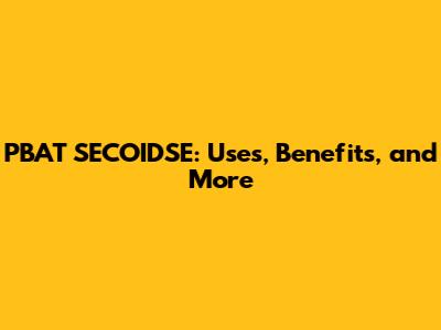 PBAT SECOIDSE: Uses, Benefits, and More