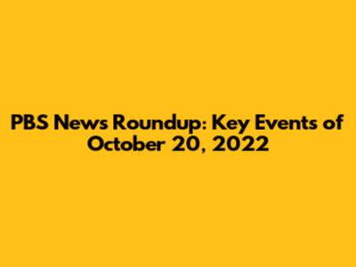 PBS News Roundup: Key Events of October 20, 2022