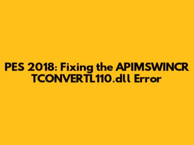 PES 2018: Fixing the APIMSWINCR TCONVERTL110.dll Error