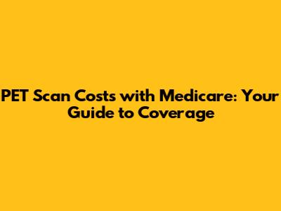 PET Scan Costs with Medicare: Your Guide to Coverage