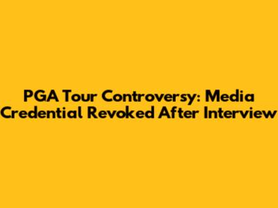 PGA Tour Controversy: Media Credential Revoked After Interview