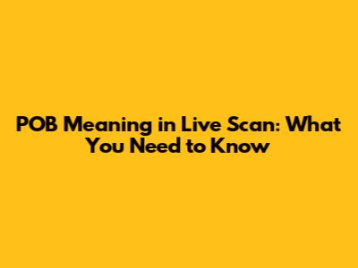 POB Meaning in Live Scan: What You Need to Know