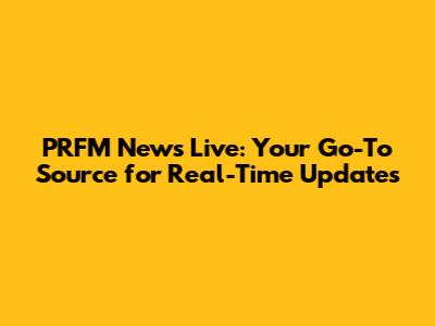 PRFM News Live: Your Go-To Source for Real-Time Updates
