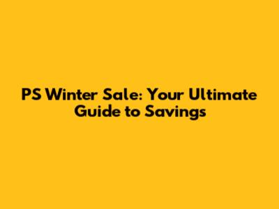 PS Winter Sale: Your Ultimate Guide to Savings