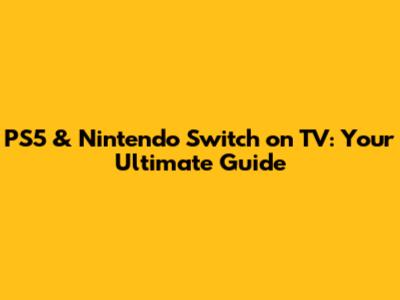 PS5 & Nintendo Switch on TV: Your Ultimate Guide