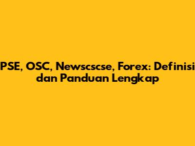 PSE, OSC, Newscscse, Forex: Definisi dan Panduan Lengkap