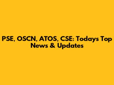 PSE, OSCN, ATOS, CSE: Today's Top News & Updates